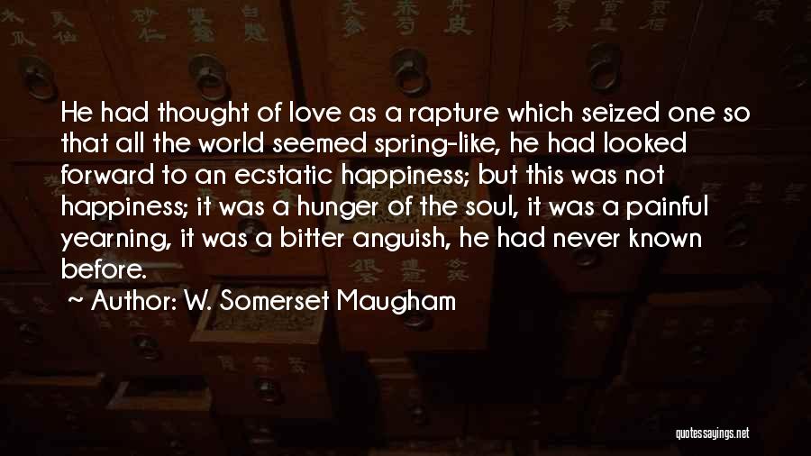 W. Somerset Maugham Quotes: He Had Thought Of Love As A Rapture Which Seized One So That All The World Seemed Spring-like, He Had