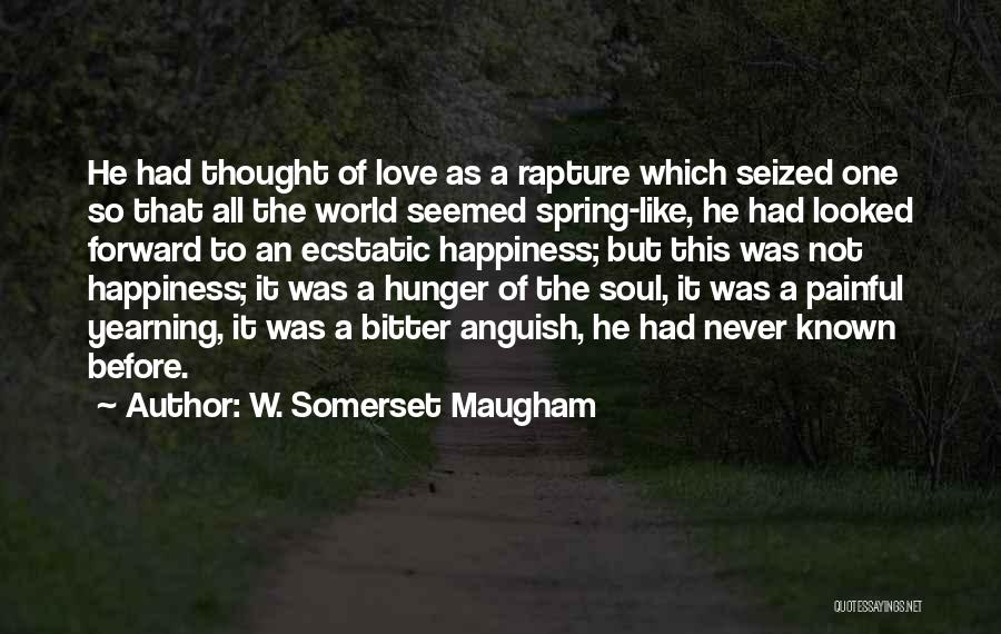 W. Somerset Maugham Quotes: He Had Thought Of Love As A Rapture Which Seized One So That All The World Seemed Spring-like, He Had