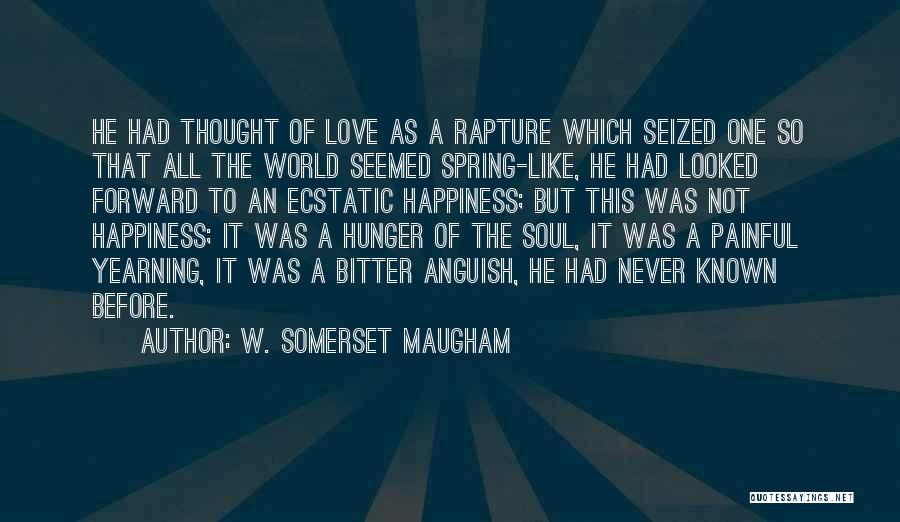 W. Somerset Maugham Quotes: He Had Thought Of Love As A Rapture Which Seized One So That All The World Seemed Spring-like, He Had