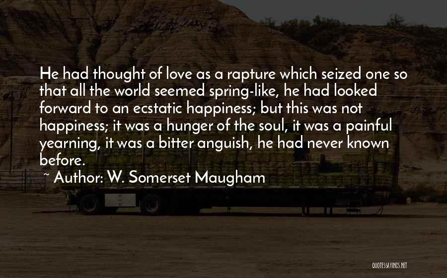 W. Somerset Maugham Quotes: He Had Thought Of Love As A Rapture Which Seized One So That All The World Seemed Spring-like, He Had