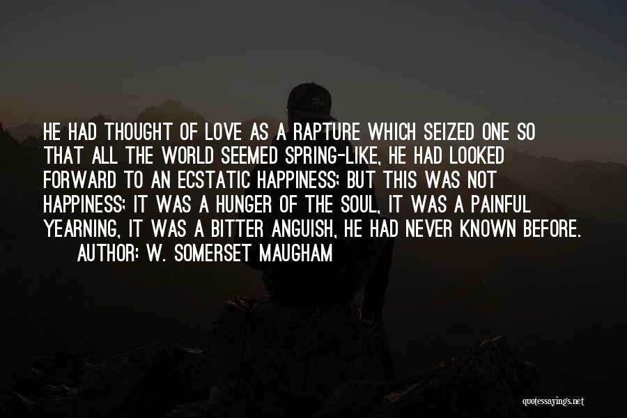 W. Somerset Maugham Quotes: He Had Thought Of Love As A Rapture Which Seized One So That All The World Seemed Spring-like, He Had