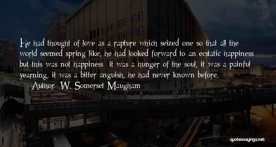 W. Somerset Maugham Quotes: He Had Thought Of Love As A Rapture Which Seized One So That All The World Seemed Spring-like, He Had