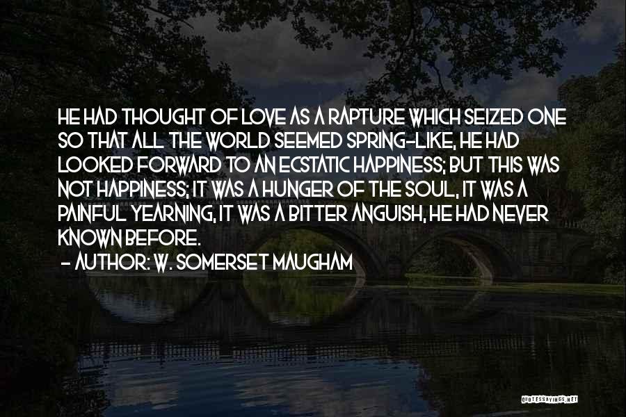 W. Somerset Maugham Quotes: He Had Thought Of Love As A Rapture Which Seized One So That All The World Seemed Spring-like, He Had