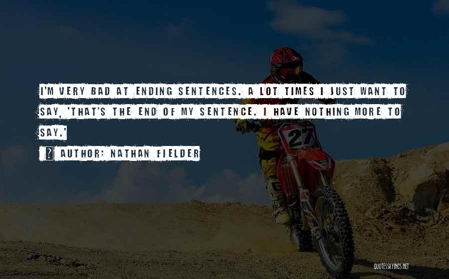 Nathan Fielder Quotes: I'm Very Bad At Ending Sentences. A Lot Times I Just Want To Say, 'that's The End Of My Sentence.