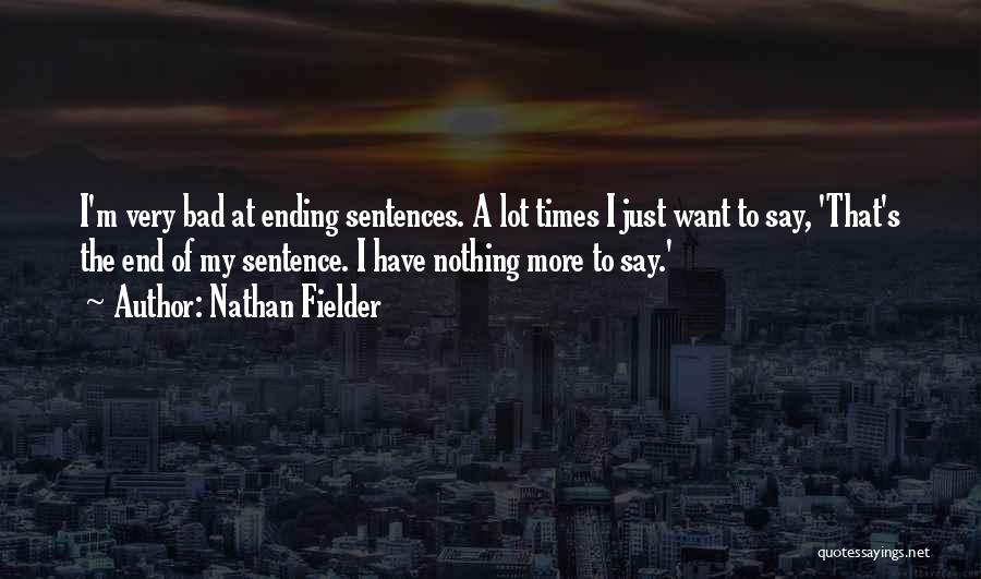 Nathan Fielder Quotes: I'm Very Bad At Ending Sentences. A Lot Times I Just Want To Say, 'that's The End Of My Sentence.