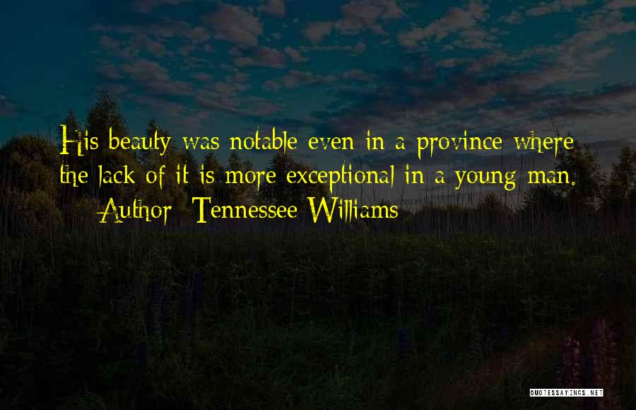 Tennessee Williams Quotes: His Beauty Was Notable Even In A Province Where The Lack Of It Is More Exceptional In A Young Man.