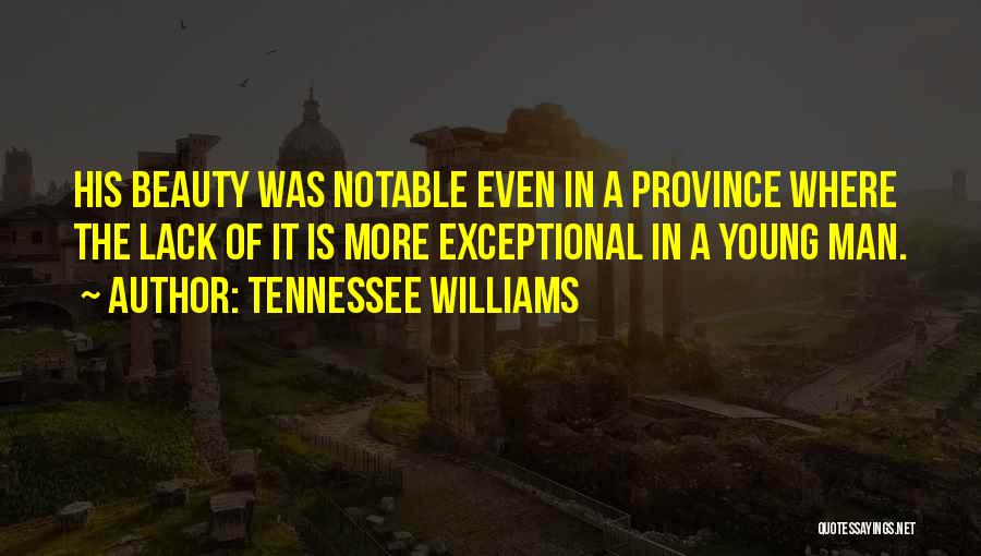 Tennessee Williams Quotes: His Beauty Was Notable Even In A Province Where The Lack Of It Is More Exceptional In A Young Man.