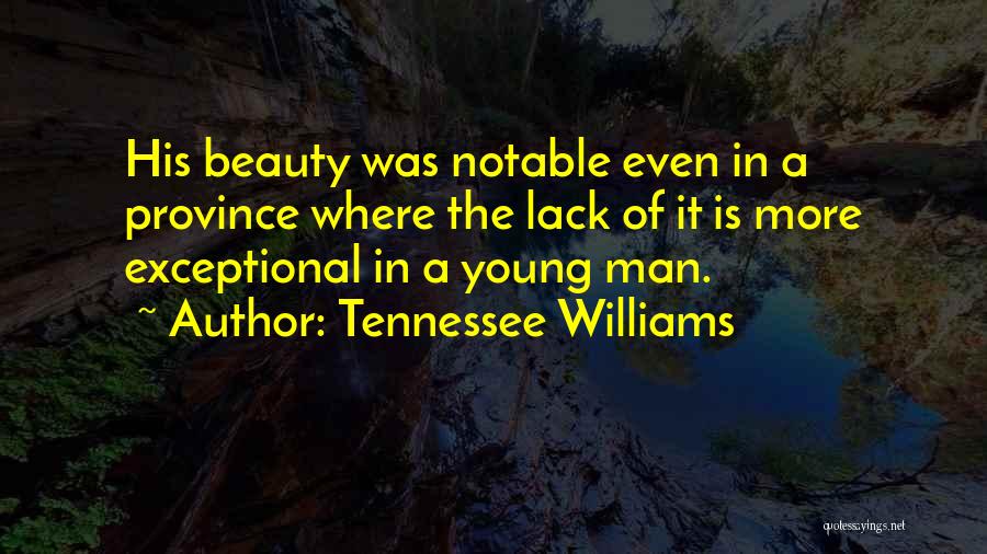 Tennessee Williams Quotes: His Beauty Was Notable Even In A Province Where The Lack Of It Is More Exceptional In A Young Man.