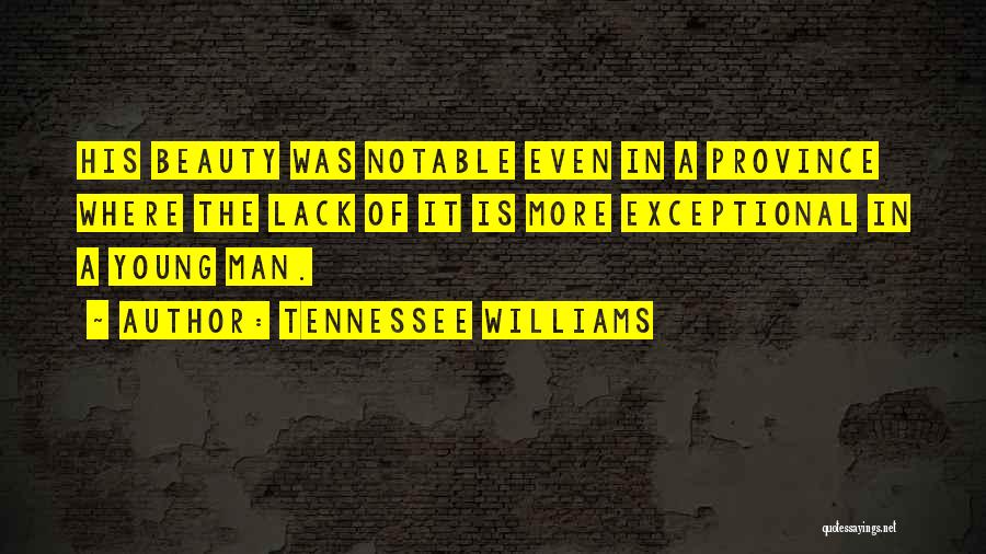 Tennessee Williams Quotes: His Beauty Was Notable Even In A Province Where The Lack Of It Is More Exceptional In A Young Man.