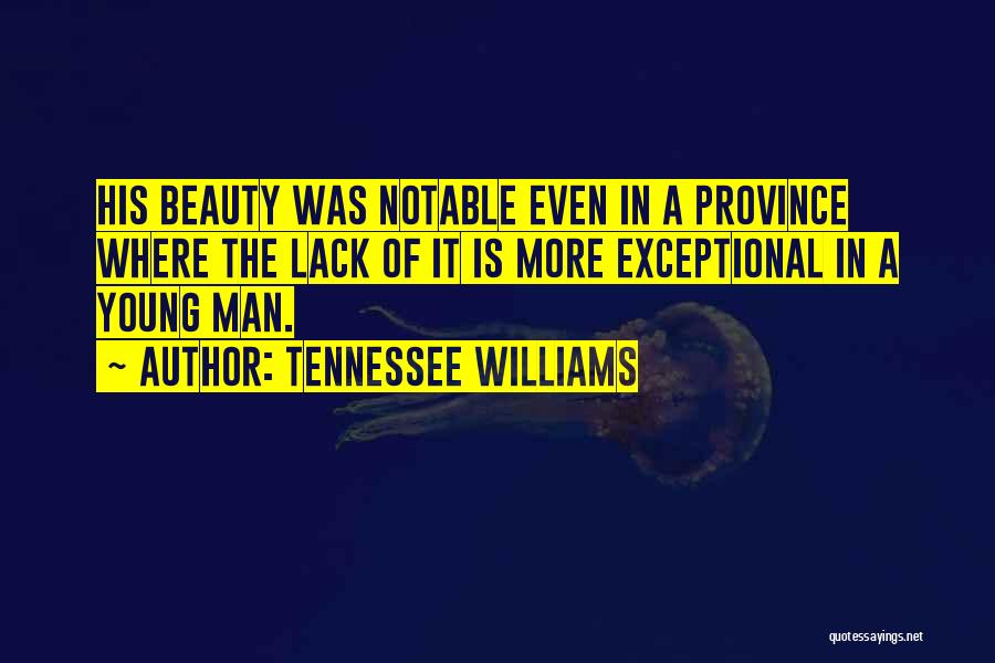 Tennessee Williams Quotes: His Beauty Was Notable Even In A Province Where The Lack Of It Is More Exceptional In A Young Man.