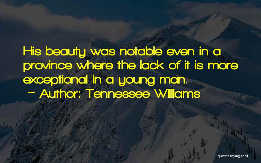 Tennessee Williams Quotes: His Beauty Was Notable Even In A Province Where The Lack Of It Is More Exceptional In A Young Man.