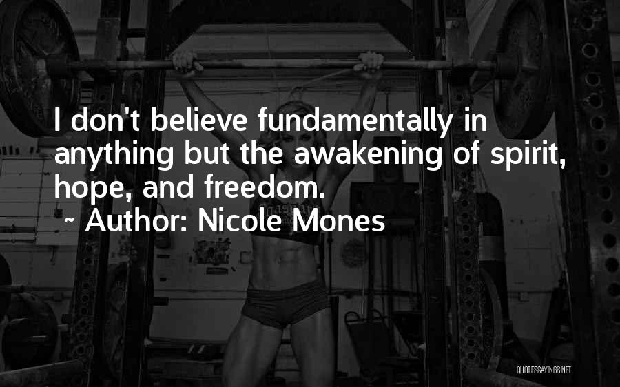 Nicole Mones Quotes: I Don't Believe Fundamentally In Anything But The Awakening Of Spirit, Hope, And Freedom.