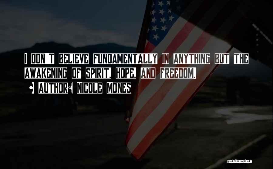 Nicole Mones Quotes: I Don't Believe Fundamentally In Anything But The Awakening Of Spirit, Hope, And Freedom.