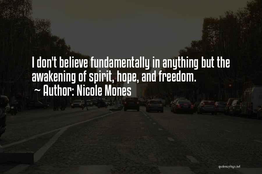 Nicole Mones Quotes: I Don't Believe Fundamentally In Anything But The Awakening Of Spirit, Hope, And Freedom.