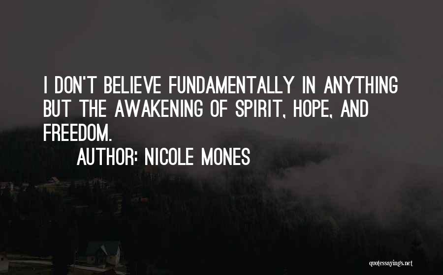 Nicole Mones Quotes: I Don't Believe Fundamentally In Anything But The Awakening Of Spirit, Hope, And Freedom.