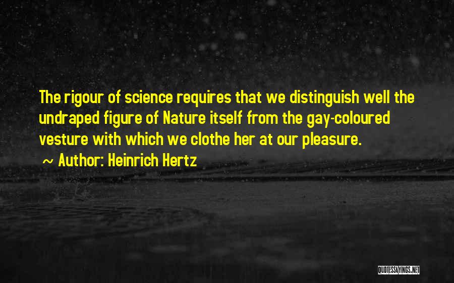 Heinrich Hertz Quotes: The Rigour Of Science Requires That We Distinguish Well The Undraped Figure Of Nature Itself From The Gay-coloured Vesture With