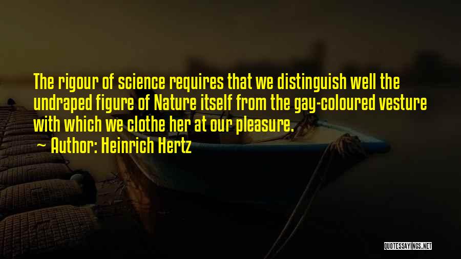 Heinrich Hertz Quotes: The Rigour Of Science Requires That We Distinguish Well The Undraped Figure Of Nature Itself From The Gay-coloured Vesture With