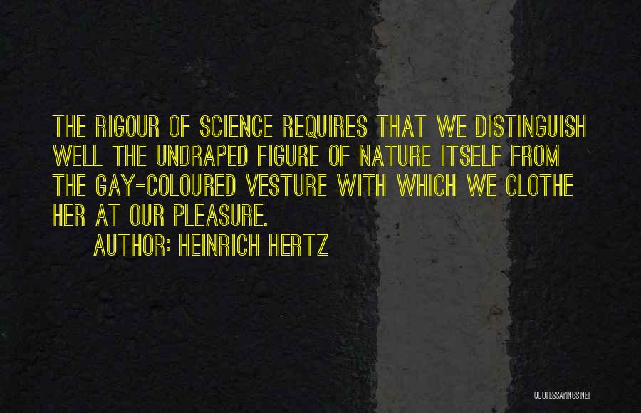 Heinrich Hertz Quotes: The Rigour Of Science Requires That We Distinguish Well The Undraped Figure Of Nature Itself From The Gay-coloured Vesture With