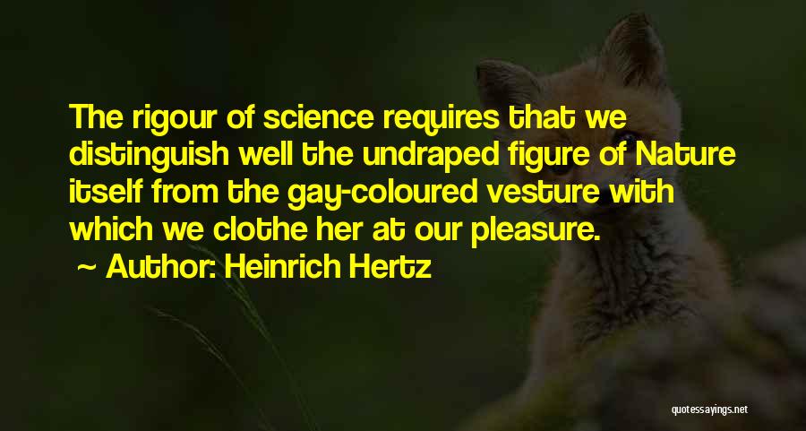 Heinrich Hertz Quotes: The Rigour Of Science Requires That We Distinguish Well The Undraped Figure Of Nature Itself From The Gay-coloured Vesture With