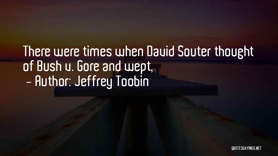 Jeffrey Toobin Quotes: There Were Times When David Souter Thought Of Bush V. Gore And Wept,