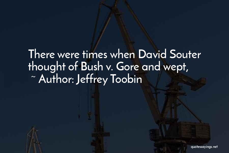 Jeffrey Toobin Quotes: There Were Times When David Souter Thought Of Bush V. Gore And Wept,