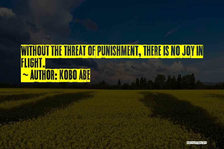 Kobo Abe Quotes: Without The Threat Of Punishment, There Is No Joy In Flight.