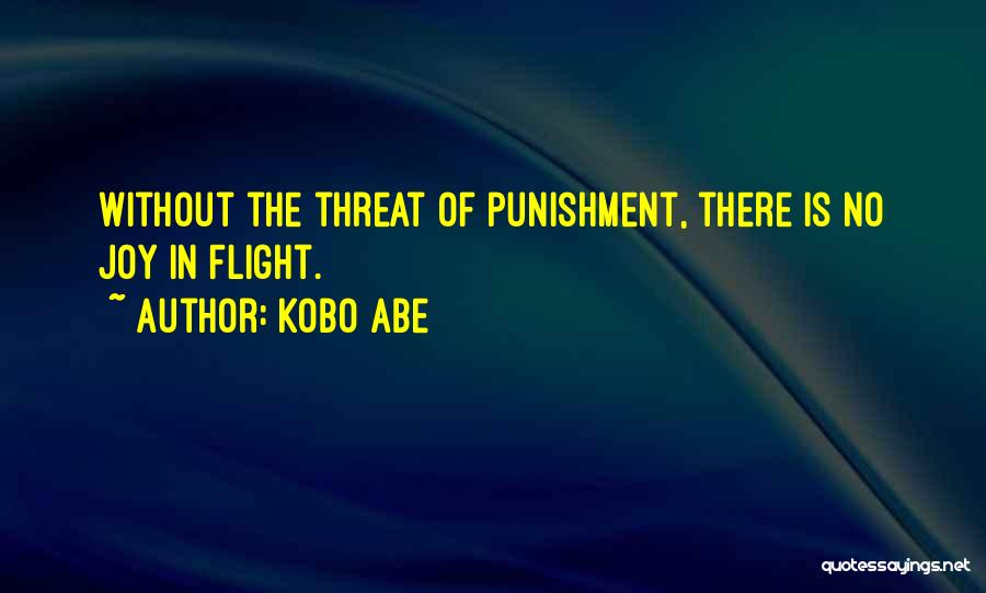Kobo Abe Quotes: Without The Threat Of Punishment, There Is No Joy In Flight.