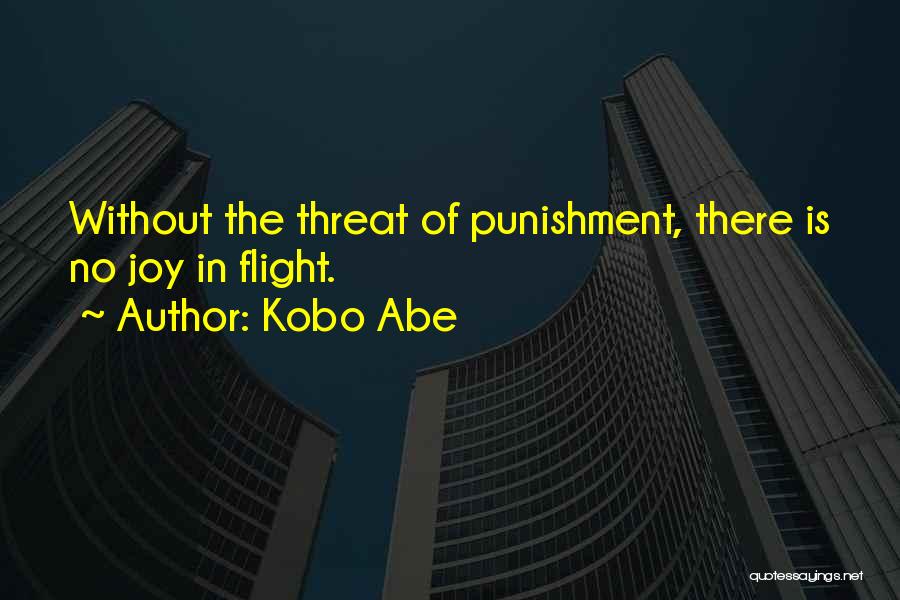 Kobo Abe Quotes: Without The Threat Of Punishment, There Is No Joy In Flight.