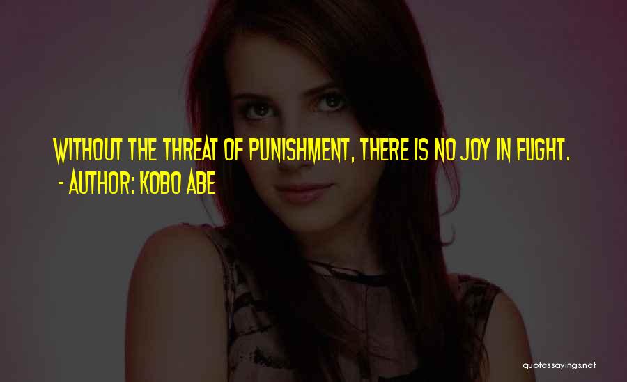 Kobo Abe Quotes: Without The Threat Of Punishment, There Is No Joy In Flight.