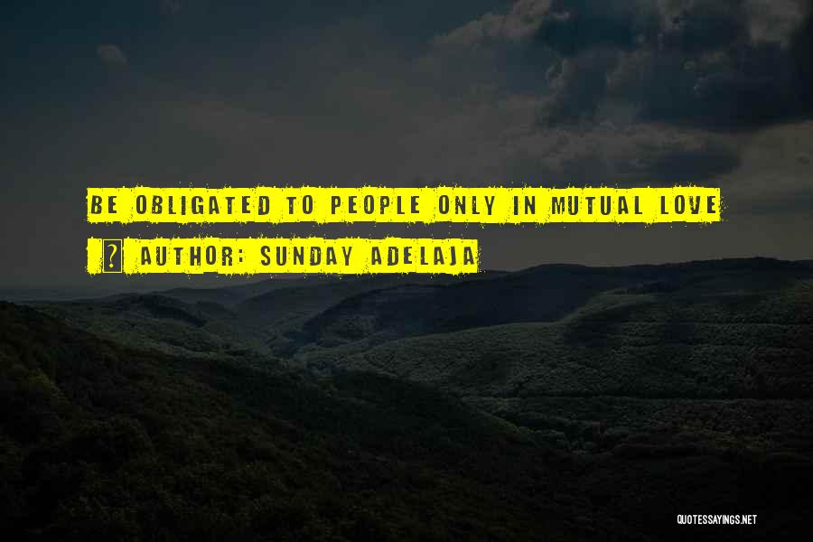 Sunday Adelaja Quotes: Be Obligated To People Only In Mutual Love