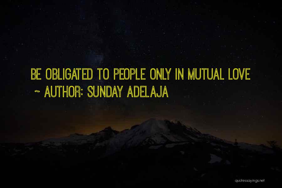 Sunday Adelaja Quotes: Be Obligated To People Only In Mutual Love