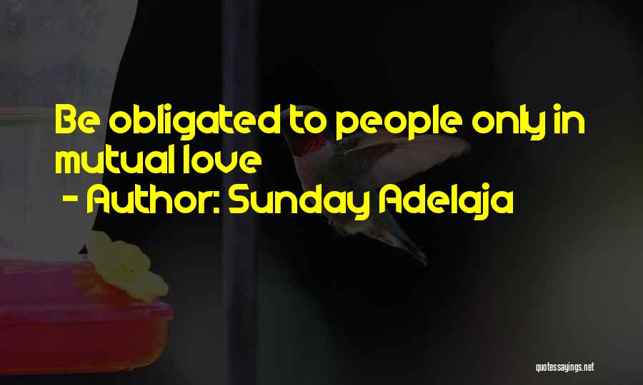 Sunday Adelaja Quotes: Be Obligated To People Only In Mutual Love