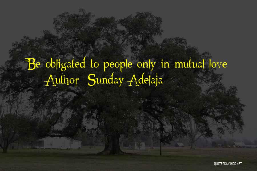 Sunday Adelaja Quotes: Be Obligated To People Only In Mutual Love