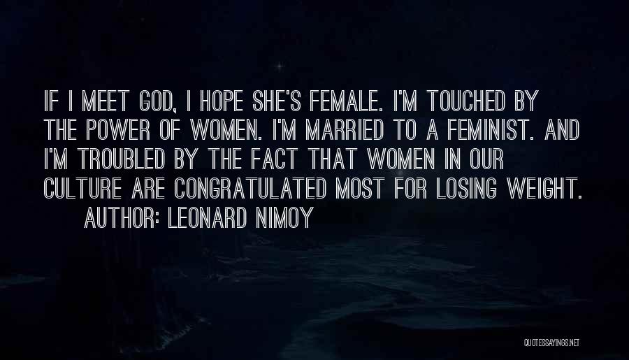 Leonard Nimoy Quotes: If I Meet God, I Hope She's Female. I'm Touched By The Power Of Women. I'm Married To A Feminist.