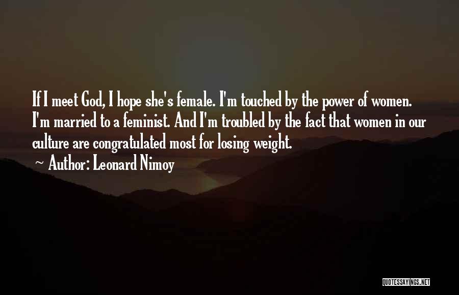 Leonard Nimoy Quotes: If I Meet God, I Hope She's Female. I'm Touched By The Power Of Women. I'm Married To A Feminist.