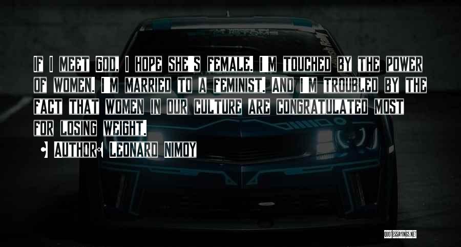 Leonard Nimoy Quotes: If I Meet God, I Hope She's Female. I'm Touched By The Power Of Women. I'm Married To A Feminist.