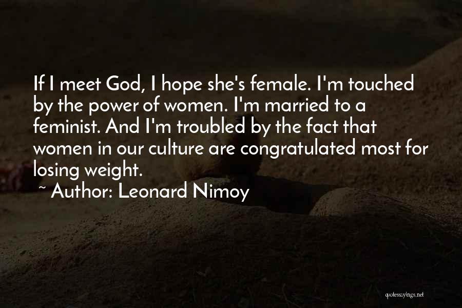 Leonard Nimoy Quotes: If I Meet God, I Hope She's Female. I'm Touched By The Power Of Women. I'm Married To A Feminist.