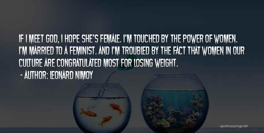 Leonard Nimoy Quotes: If I Meet God, I Hope She's Female. I'm Touched By The Power Of Women. I'm Married To A Feminist.