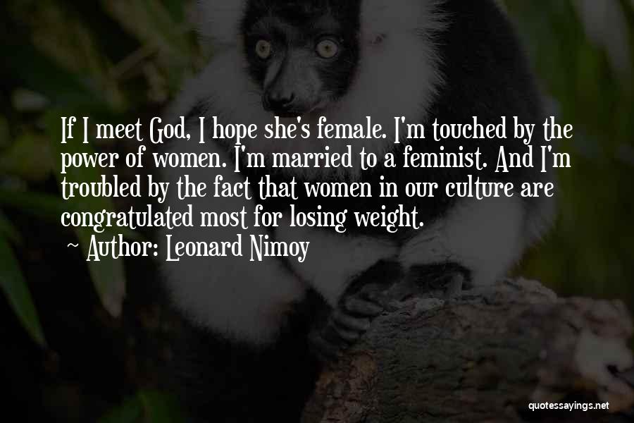 Leonard Nimoy Quotes: If I Meet God, I Hope She's Female. I'm Touched By The Power Of Women. I'm Married To A Feminist.