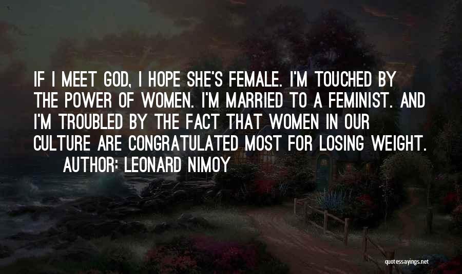 Leonard Nimoy Quotes: If I Meet God, I Hope She's Female. I'm Touched By The Power Of Women. I'm Married To A Feminist.