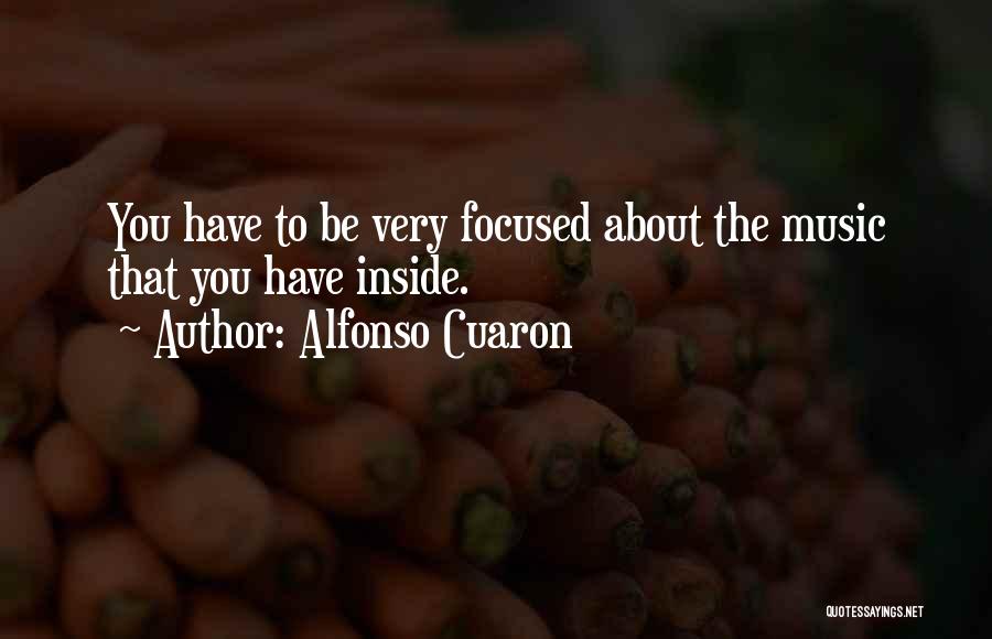 Alfonso Cuaron Quotes: You Have To Be Very Focused About The Music That You Have Inside.