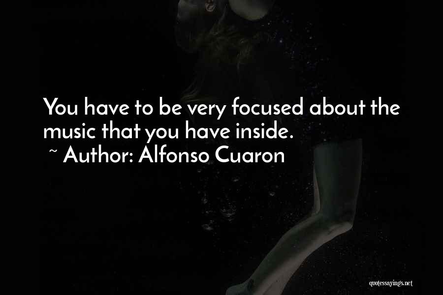 Alfonso Cuaron Quotes: You Have To Be Very Focused About The Music That You Have Inside.