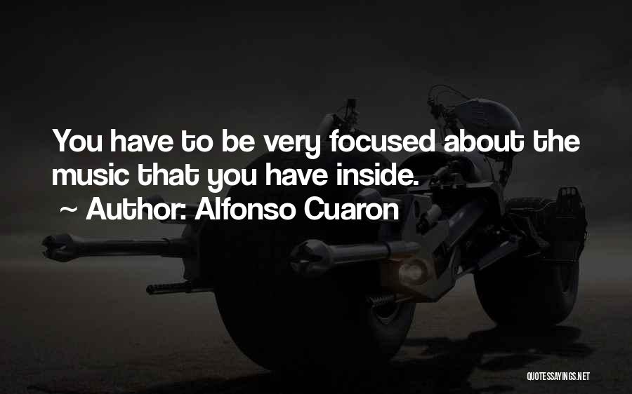 Alfonso Cuaron Quotes: You Have To Be Very Focused About The Music That You Have Inside.