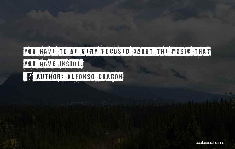 Alfonso Cuaron Quotes: You Have To Be Very Focused About The Music That You Have Inside.