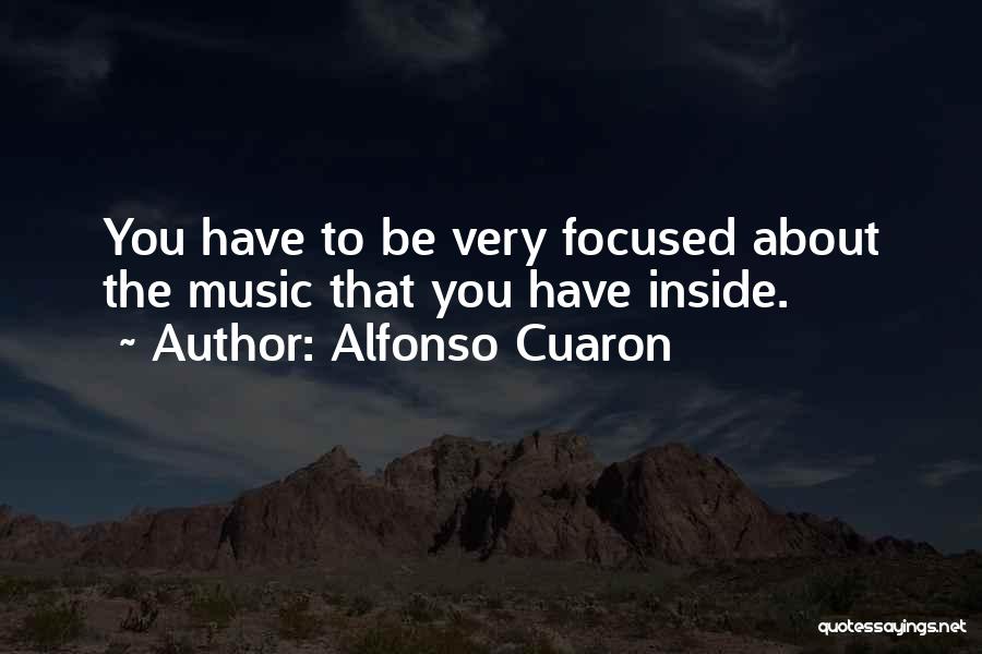 Alfonso Cuaron Quotes: You Have To Be Very Focused About The Music That You Have Inside.