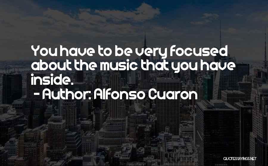 Alfonso Cuaron Quotes: You Have To Be Very Focused About The Music That You Have Inside.