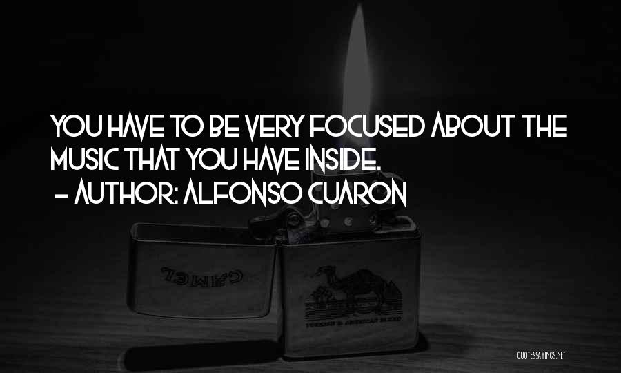 Alfonso Cuaron Quotes: You Have To Be Very Focused About The Music That You Have Inside.