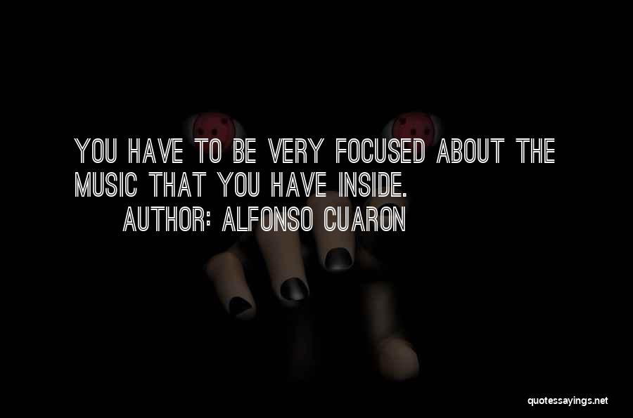 Alfonso Cuaron Quotes: You Have To Be Very Focused About The Music That You Have Inside.