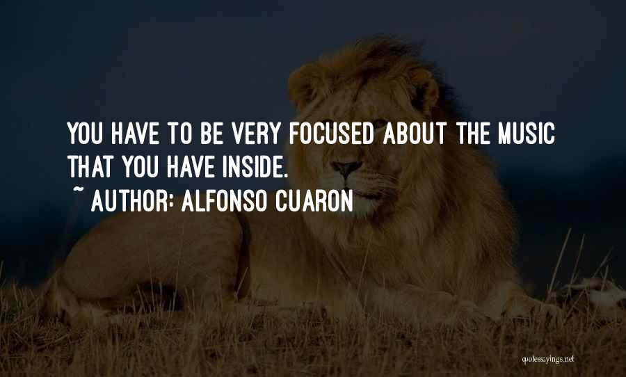 Alfonso Cuaron Quotes: You Have To Be Very Focused About The Music That You Have Inside.