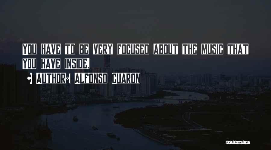 Alfonso Cuaron Quotes: You Have To Be Very Focused About The Music That You Have Inside.